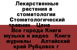Лекарственные растения в стоматологии  Стоматологический травник › Цена ­ 456 - Все города Книги, музыка и видео » Книги, журналы   . Алтайский край,Рубцовск г.